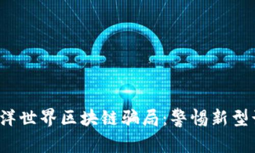  揭穿海洋世界区块链骗局：警惕新型诈骗方式