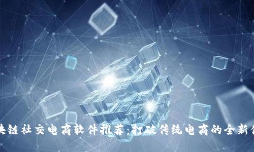 区块链社交电商软件推荐：打破传统电商的全新体验