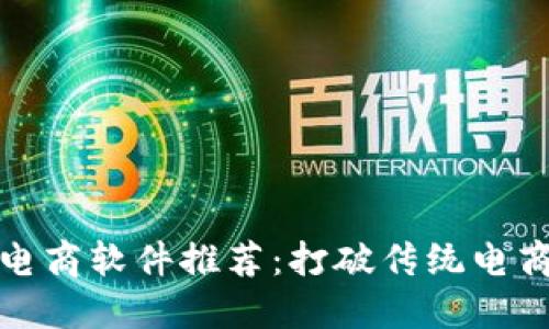 区块链社交电商软件推荐：打破传统电商的全新体验