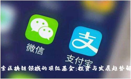 探索区块链领域的顶级基金：投资与发展趋势解析