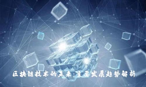 区块链技术的未来：主要发展趋势解析