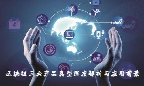 区块链三大产品类型深度解析与应用前景