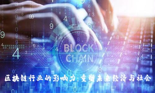 区块链行业的影响力：重塑未来经济与社会