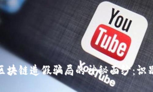 : 揭开区块链造假骗局的神秘面纱：识别与防范