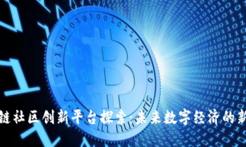 区块链社区创新平台探索：未来数字经济的新机遇