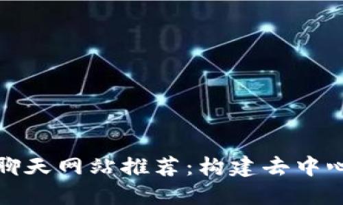 十大区块链直播聊天网站推荐：构建去中心化的社交新体验