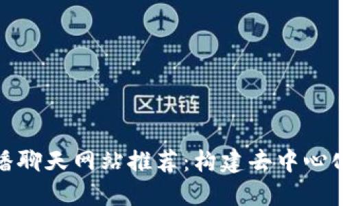 十大区块链直播聊天网站推荐：构建去中心化的社交新体验