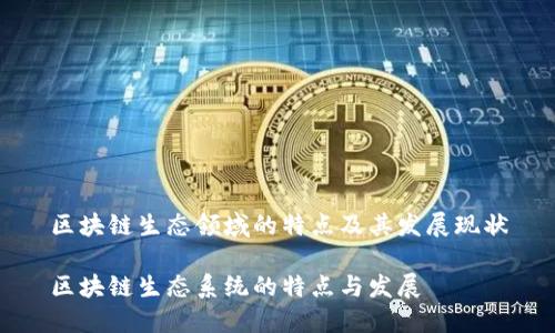 区块链生态领域的特点及其发展现状

区块链生态系统的特点与发展