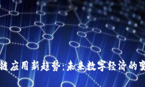 区块链应用新趋势：未来数字经济的变革者