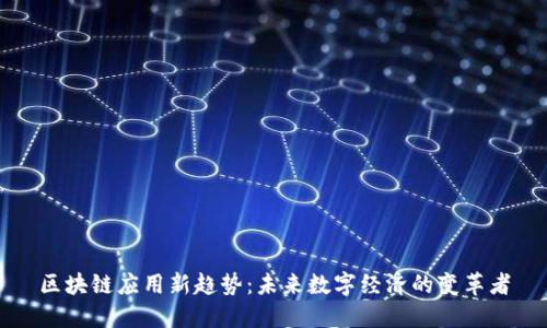 区块链应用新趋势：未来数字经济的变革者
