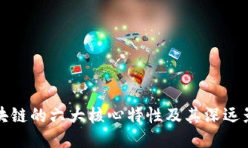 区块链的六大核心特性及其深远影响