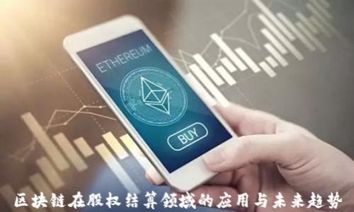 
区块链在股权结算领域的应用与未来趋势