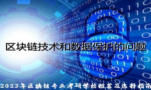 
2023年区块链专业考研学校推荐及选择指南