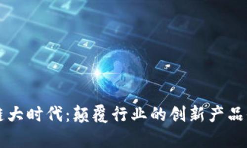 区块链大时代：颠覆行业的创新产品全解析