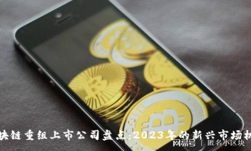 :
区块链重组上市公司盘点：2023年的新兴市场机会