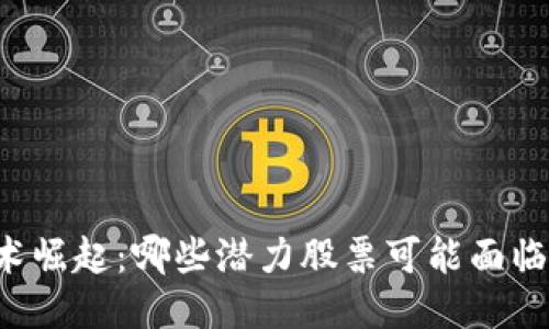 区块链技术崛起：哪些潜力股票可能面临下跌风险？