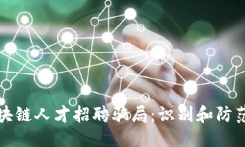 揭秘区块链人才招聘骗局：识别和防范的方法