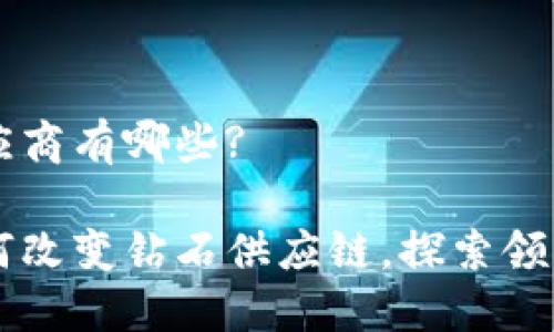 区块链钻石供应商有哪些?

区块链技术如何改变钻石供应链，探索领先的钻石供应商