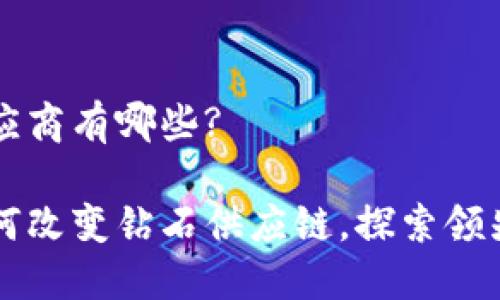 区块链钻石供应商有哪些?

区块链技术如何改变钻石供应链，探索领先的钻石供应商