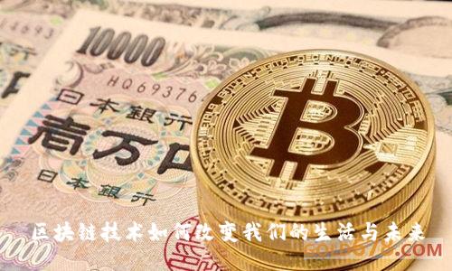 区块链技术如何改变我们的生活与未来