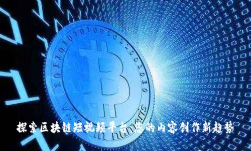 探索区块链短视频平台：您的内容创作新趋势
