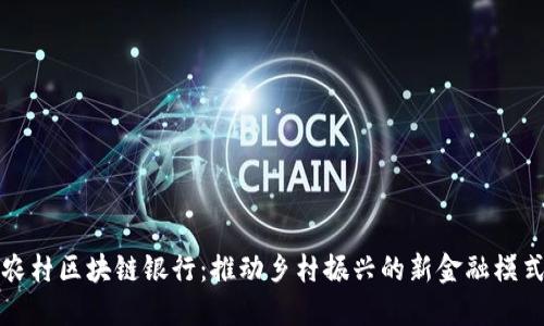 农村区块链银行：推动乡村振兴的新金融模式