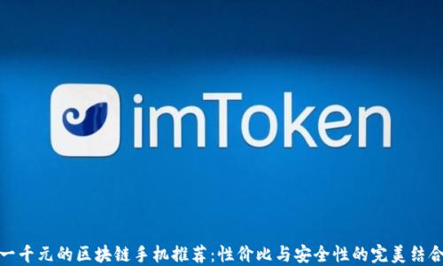 
一千元的区块链手机推荐：性价比与安全性的完美结合