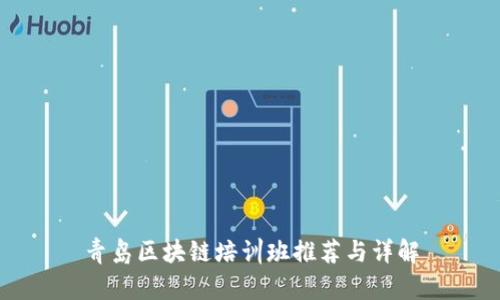 青岛区块链培训班推荐与详解
