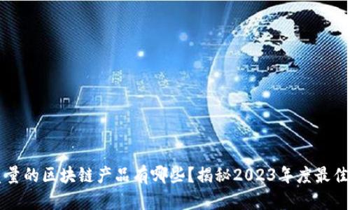 高质量的区块链产品有哪些？揭秘2023年度最佳选择