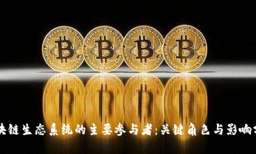区块链生态系统的主要参与者：关键角色与影响分析