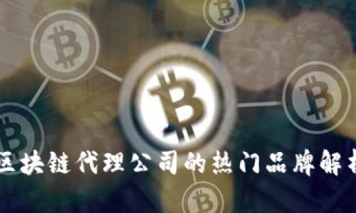 区块链代理公司的热门品牌解析