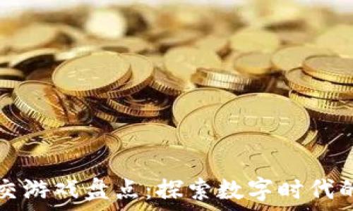   
区块链类社交游戏盘点：探索数字时代的社交新方式