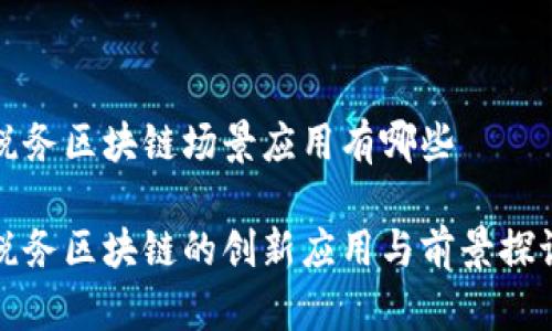 税务区块链场景应用有哪些

税务区块链的创新应用与前景探讨