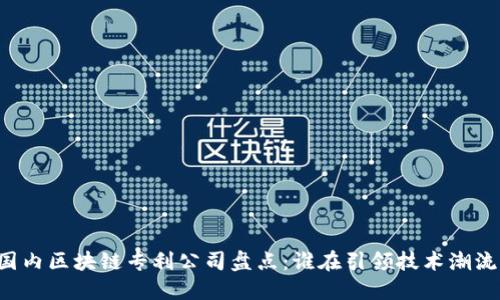 国内区块链专利公司盘点：谁在引领技术潮流？