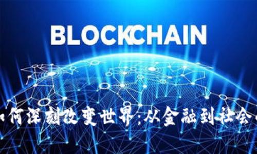 区块链技术如何深刻改变世界：从金融到社会的革命性影响
