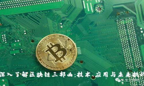 深入了解区块链三部曲：技术、应用与未来挑战