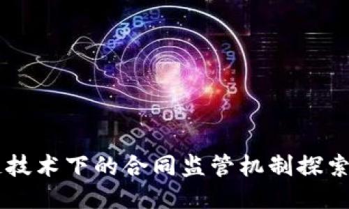 区块链技术下的合同监管机制探索与应用