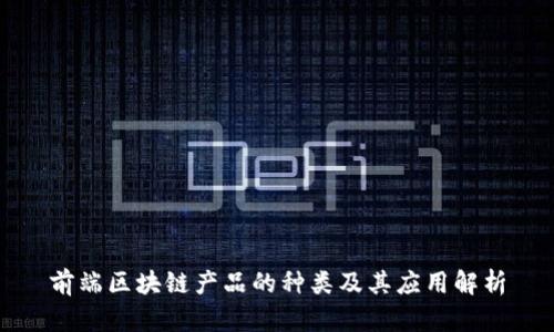 前端区块链产品的种类及其应用解析