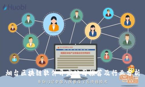 烟台区块链软件开发公司推荐及行业分析
