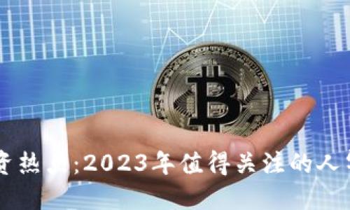 区块链投资热点：2023年值得关注的人气股票一览