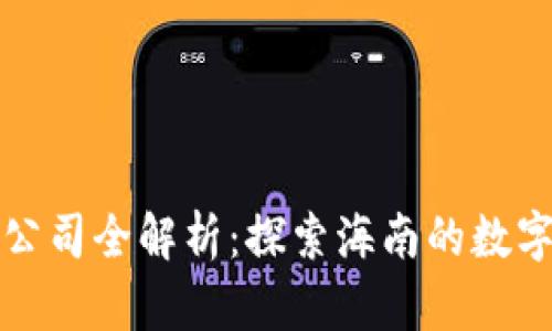 海南区块链公司全解析：探索海南的数字经济新蓝海