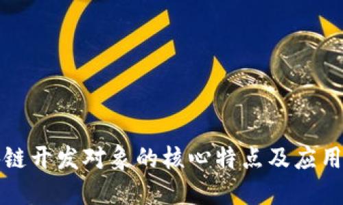区块链开发对象的核心特点及应用探讨
