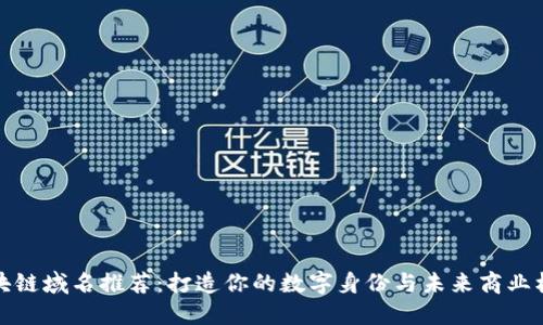 区块链域名推荐：打造你的数字身份与未来商业机会