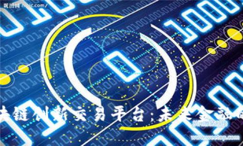 探索区块链创新交易平台：未来金融的变革者