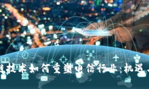 区块链技术如何重塑电信行业：机遇与挑战