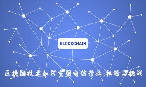 区块链技术如何重塑电信行业：机遇与挑战