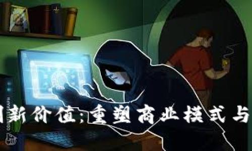 区块链创新价值：重塑商业模式与社会信任