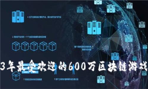 2023年最受欢迎的600万区块链游戏推荐