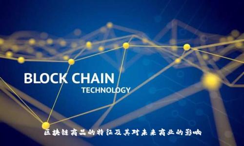 区块链商品的特征及其对未来商业的影响