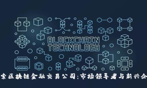 探索区块链金融交易公司：市场领导者与新兴企业